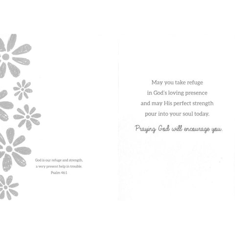 Inside of Card 1: May you take refuge in God's loving presence and may His perfect strength pour into your soul today. Praying God will encourage you. Psalm 46:1