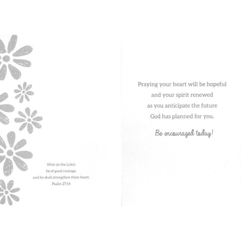 Inside of Card 2: Praying your heart will be hopeful and your spirit renewed as you anticipate the future God has planned for you. Be encouraged today! Psalm 27:14
