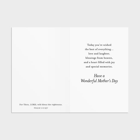 Inside of Card 4: Psalm 5:12, Today you're wished the best of everything...love and laughter, blessings from heaven, and a heart filled with joy and special memories. Have a wonderful Mother's Day